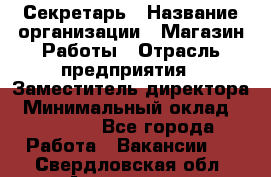 Секретарь › Название организации ­ Магазин Работы › Отрасль предприятия ­ Заместитель директора › Минимальный оклад ­ 20 000 - Все города Работа » Вакансии   . Свердловская обл.,Алапаевск г.